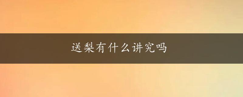 送梨有什么讲究吗