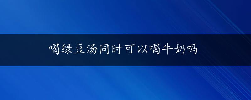 喝绿豆汤同时可以喝牛奶吗