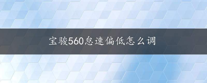 宝骏560怠速偏低怎么调