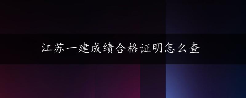 江苏一建成绩合格证明怎么查