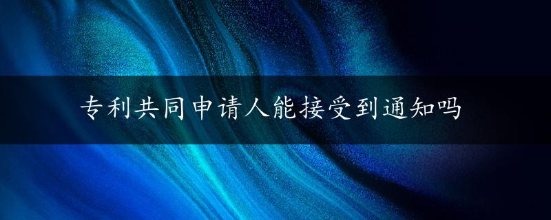 专利共同申请人能接受到通知吗