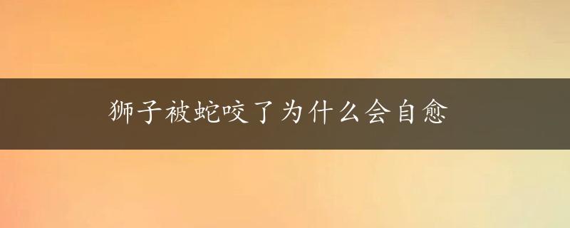 狮子被蛇咬了为什么会自愈