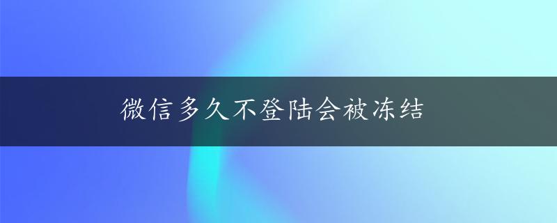 微信多久不登陆会被冻结