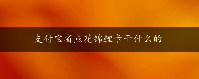 支付宝省点花锦鲤卡干什么的