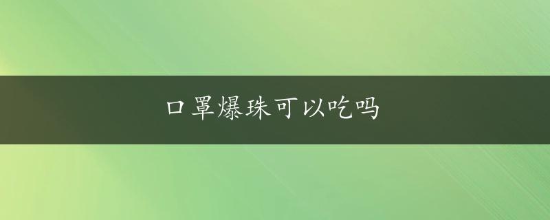 口罩爆珠可以吃吗