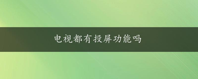 电视都有投屏功能吗