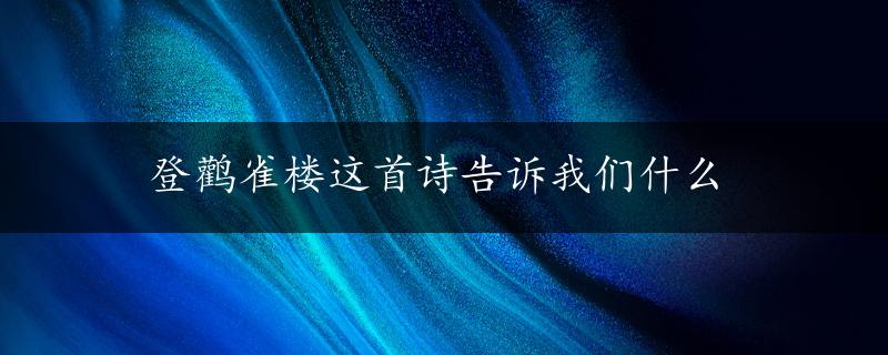 登鹳雀楼这首诗告诉我们什么