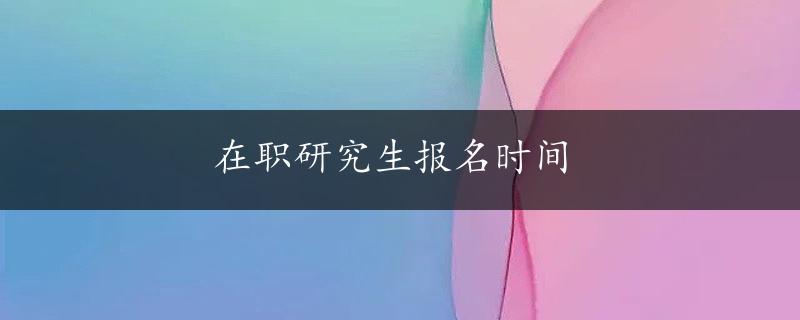 在职研究生报名时间