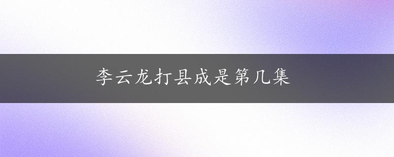 李云龙打县成是第几集