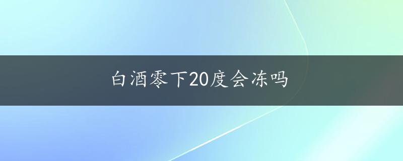 白酒零下20度会冻吗