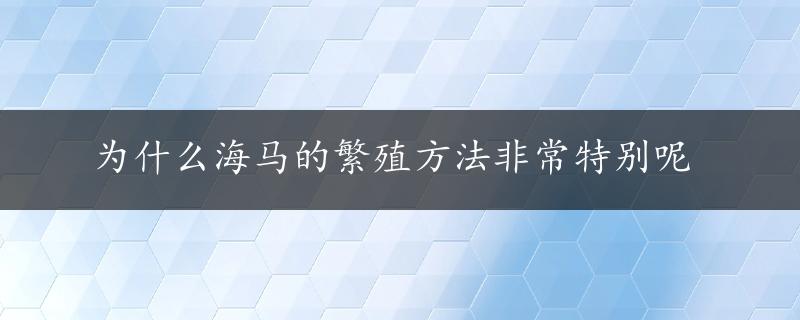 为什么海马的繁殖方法非常特别呢