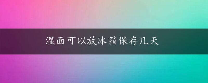 湿面可以放冰箱保存几天