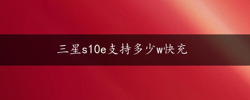 三星s10e支持多少w快充