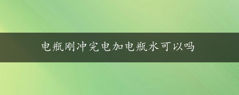 电瓶刚冲完电加电瓶水可以吗