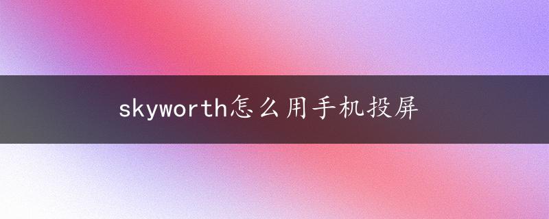 skyworth怎么用手机投屏