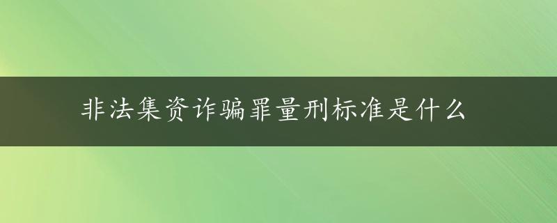 非法集资诈骗罪量刑标准是什么