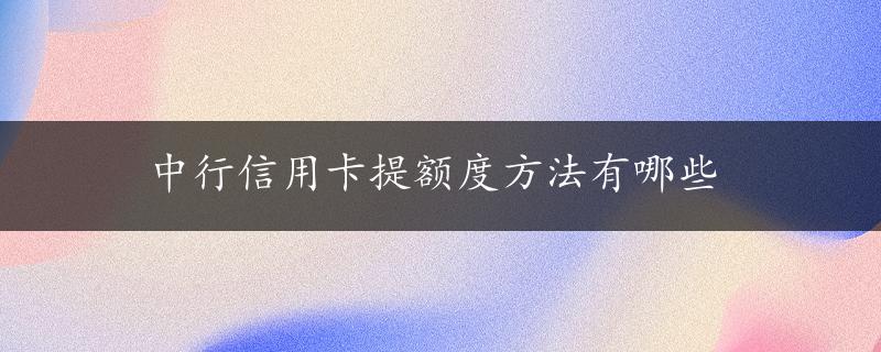 中行信用卡提额度方法有哪些