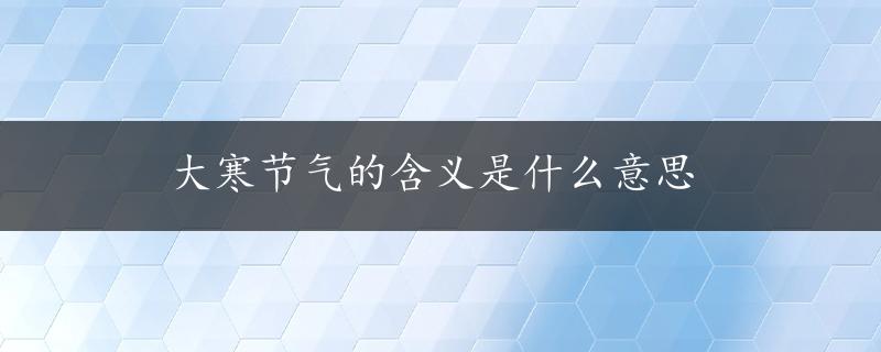 大寒节气的含义是什么意思