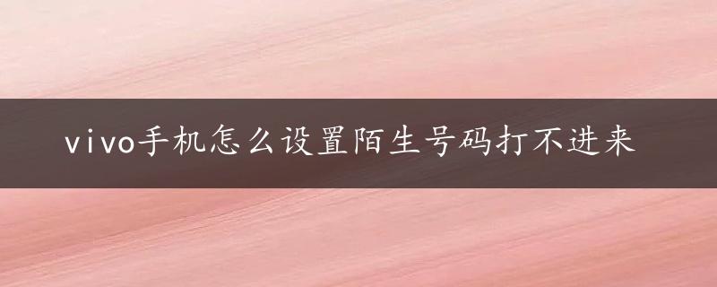 vivo手机怎么设置陌生号码打不进来