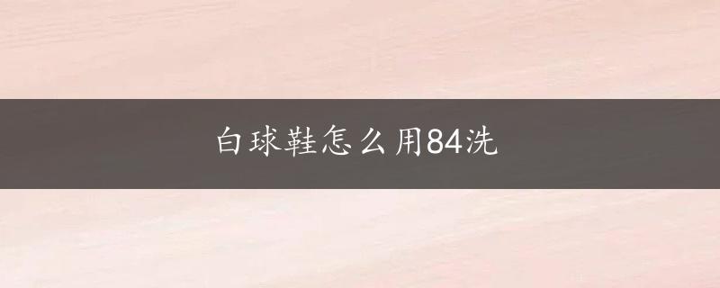 白球鞋怎么用84洗