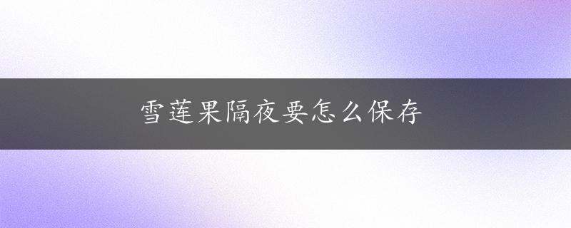 雪莲果隔夜要怎么保存