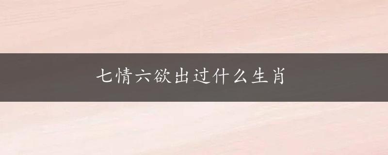 七情六欲出过什么生肖