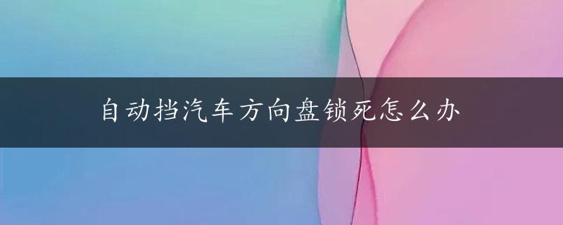 自动挡汽车方向盘锁死怎么办