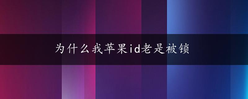 为什么我苹果id老是被锁