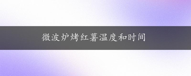 微波炉烤红薯温度和时间