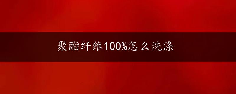 聚酯纤维100%怎么洗涤