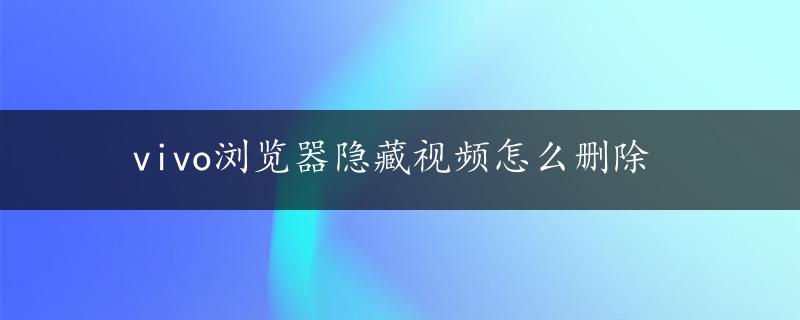 vivo浏览器隐藏视频怎么删除