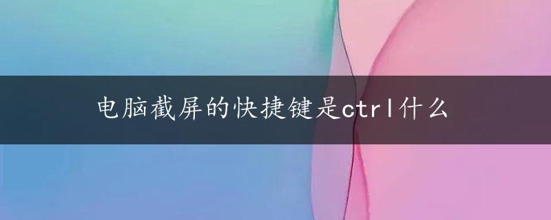 电脑截屏的快捷键是ctrl什么