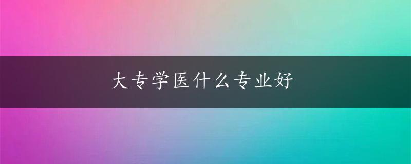 大专学医什么专业好