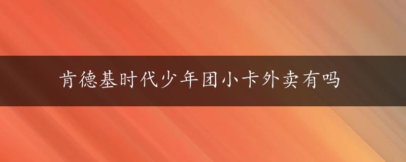 肯德基时代少年团小卡外卖有吗