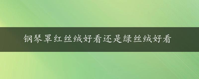 钢琴罩红丝绒好看还是绿丝绒好看