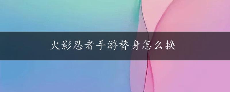 火影忍者手游替身怎么换