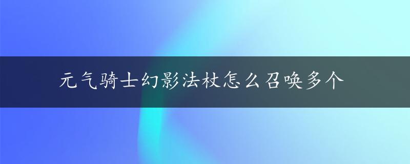 元气骑士幻影法杖怎么召唤多个