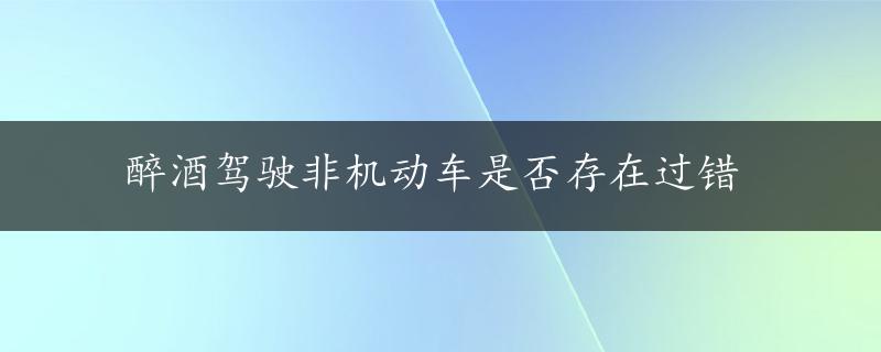 醉酒驾驶非机动车是否存在过错