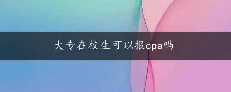 大专在校生可以报cpa吗