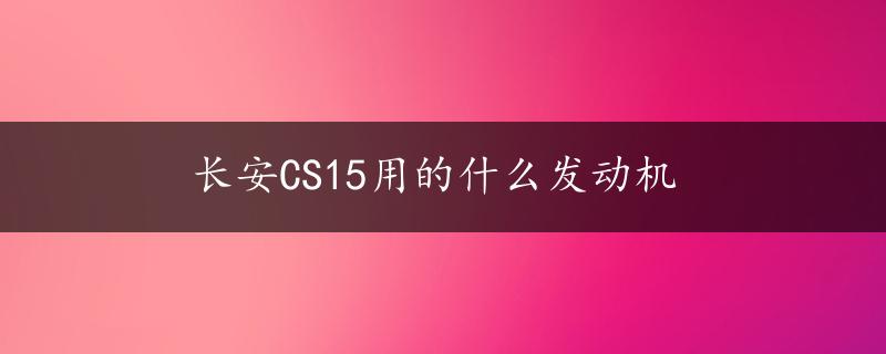 长安CS15用的什么发动机