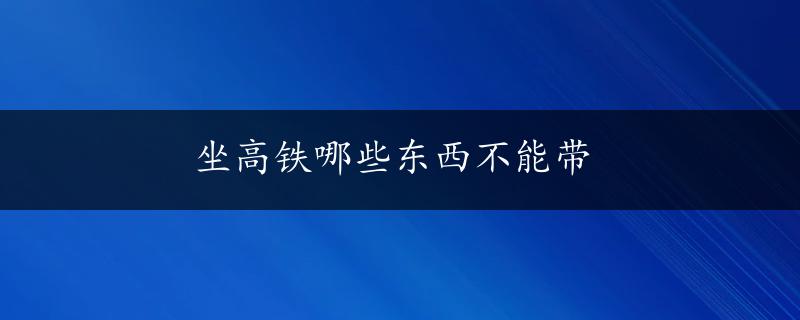 坐高铁哪些东西不能带