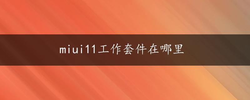 miui11工作套件在哪里