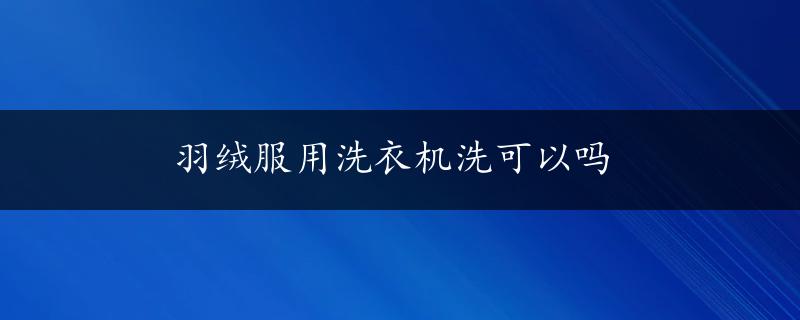 羽绒服用洗衣机洗可以吗