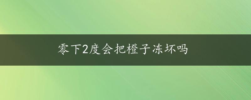 零下2度会把橙子冻坏吗