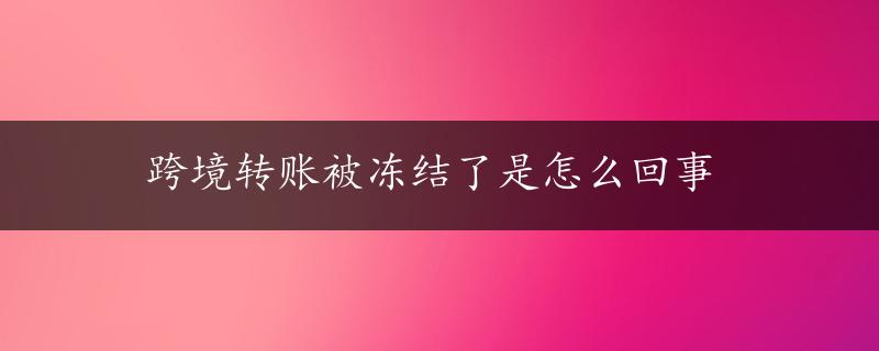 跨境转账被冻结了是怎么回事