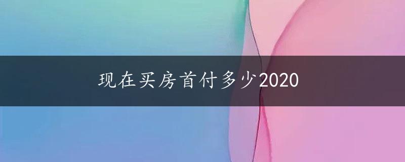 现在买房首付多少2020