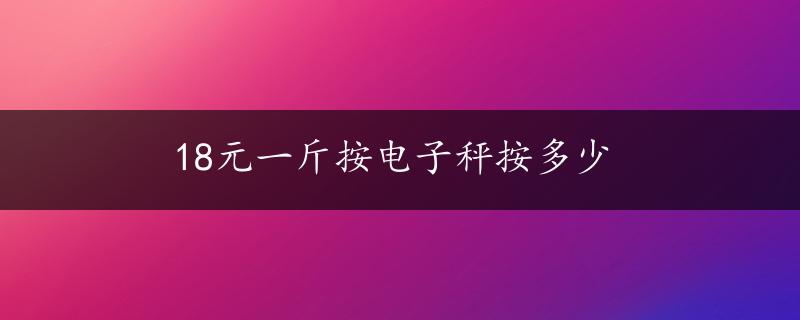 18元一斤按电子秤按多少