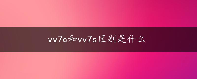 vv7c和vv7s区别是什么