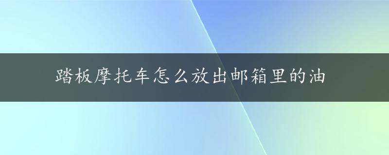 踏板摩托车怎么放出邮箱里的油