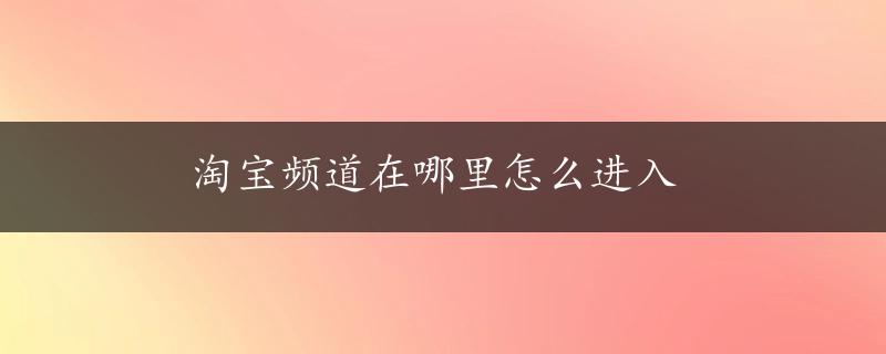 淘宝频道在哪里怎么进入